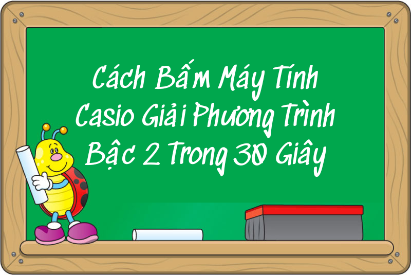 Cách Bấm Máy Tính Casio Giải Phương Trình Bậc 2 Trong 30 Giây