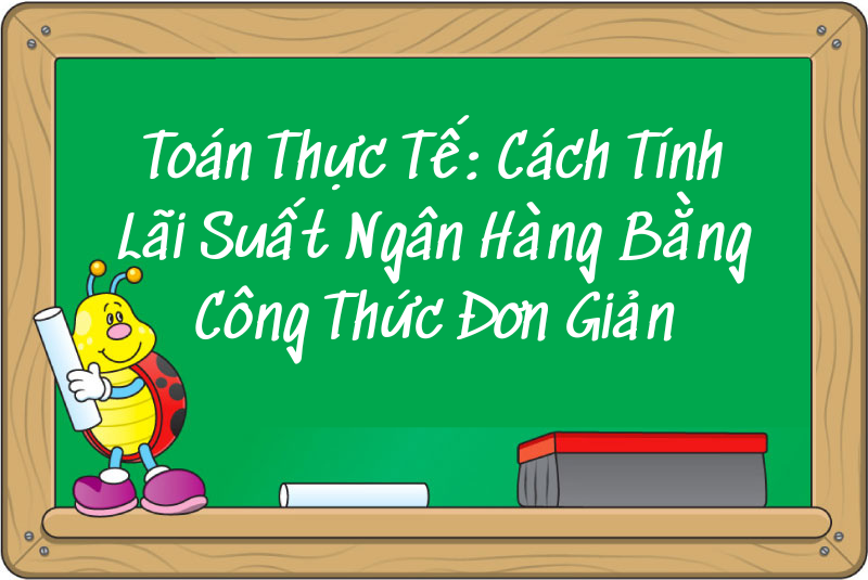 Toán Thực Tế: Cách Tính Lãi Suất Ngân Hàng Bằng Công Thức Đơn Giản