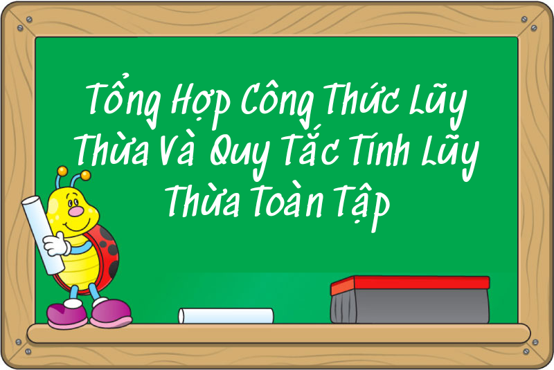 Tổng Hợp Công Thức Lũy Thừa Và Quy Tắc Tính Lũy Thừa Toàn Tập