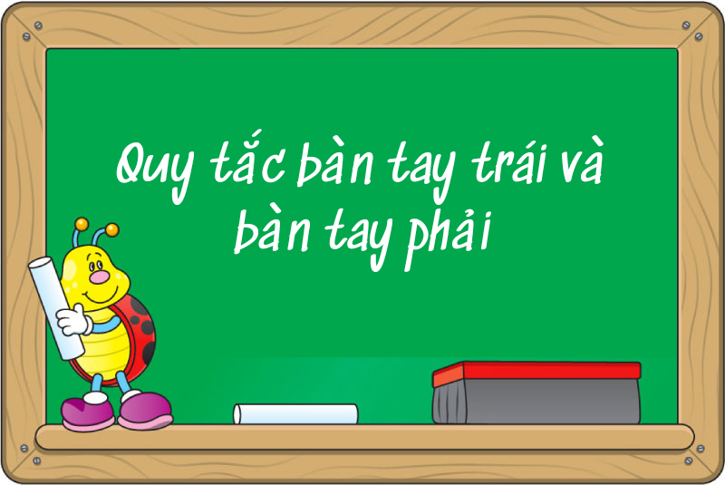 Quy tắc bàn tay trái và bàn tay phải: Lý thuyết, cách xác định chiều và ví dụ chi tiết