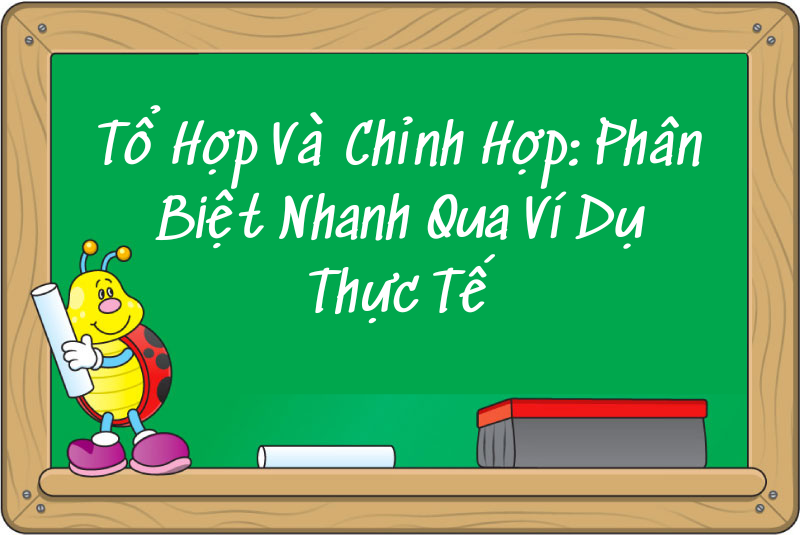 Tổ Hợp Và Chỉnh Hợp: Phân Biệt Nhanh Qua Ví Dụ Thực Tế