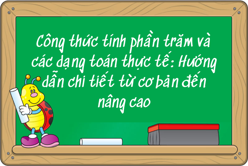 Công thức tính phần trăm và các dạng toán thực tế: Hướng dẫn chi tiết từ cơ bản đến nâng cao