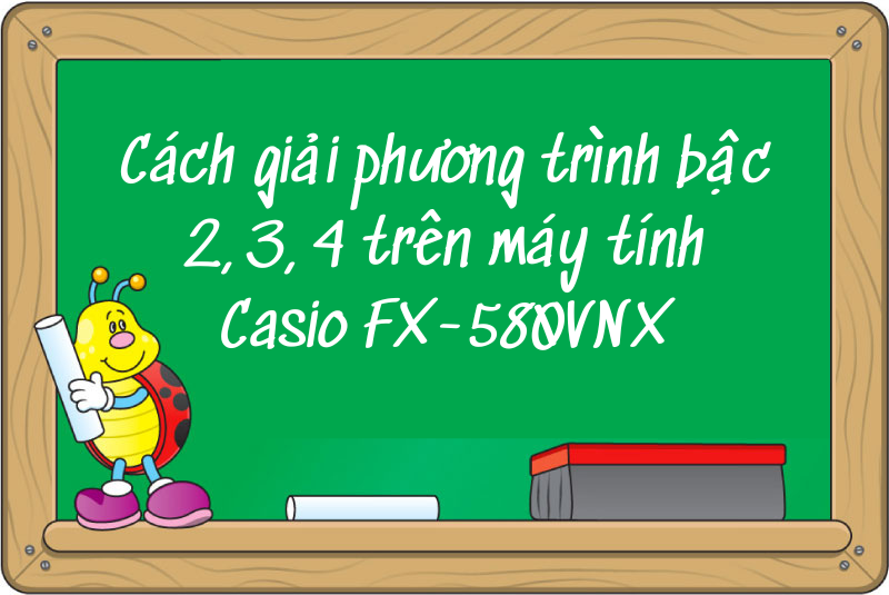 Cách giải phương trình bậc 2, 3, 4 trên máy tính Casio FX-580VNX